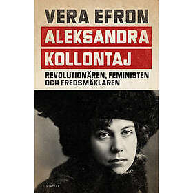Aleksandra Kollontaj : revolutionären, feministen och fredsmäklaren