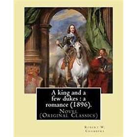 A King and a Few Dukes: A Romance (1896). By: Robert W. Chambers: Novel (Original Classics)
