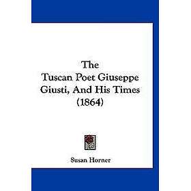 The Tuscan Poet Giuseppe Giusti, And His Times (1864)