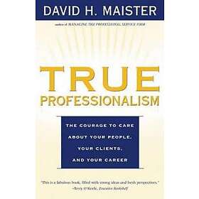 True Professionalism: The Courage to Care About Your People, Your Clie
