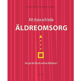 Att Styra Och Leda Äldreomsorg Hur Går Det Till Vad Kan Förbättras?