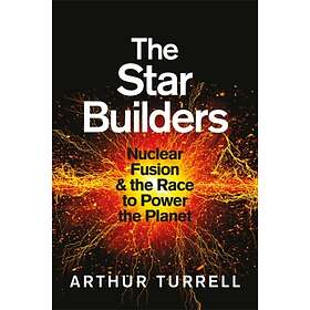 Star Builders Nuclear Fusion And The Race To Power Planet