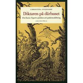 Diktaren På Dårhuset Om Esaias Tegnérs Sjukdom Och Sjukdomsdiktning