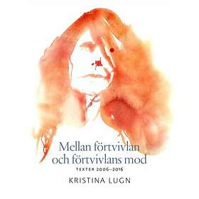 Mellan Förtvivlan Och Förtvivlans Mod Texter 2006-2016