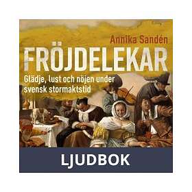 Historiska Media Fröjdelekar. Glädje, lust och nöjen under svensk stor