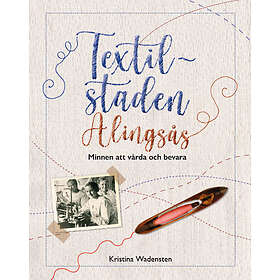 Textilstaden Alingsås : minnen att vårda och bevara
