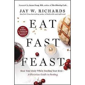 Eat, Fast, Feast: Heal Your Body While Feeding Your Soul-A Christian G