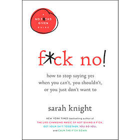 F*ck No!: How to Stop Saying Yes When You Can't, You Shouldn't, or You