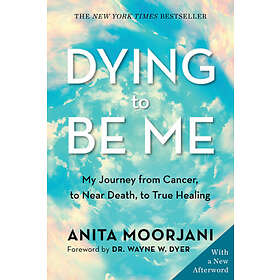 Dying to Be Me: My Journey from Cancer, to Near Death, to True Healing