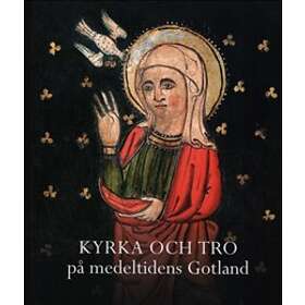 Kyrka och tro på medeltidens Gotland. Gotländskt Arkiv 2013