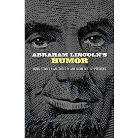 Abraham Lincoln's Humor: Yarns, Stories, And Anecdotes By And About Ou