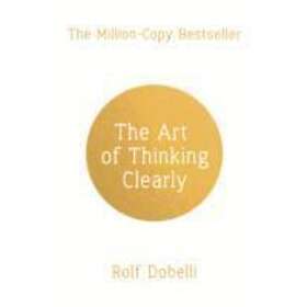 The Art Of Thinking Clearly: Better Thinking, Better Decisions