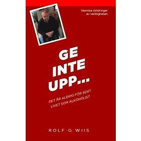 Ge Inte Upp... : Det Är Aldig Försent Livet Som Alkoholist