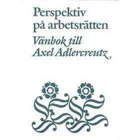 Perspektiv På Arbetsrätten Vänbok Till Axel Adlercreutz