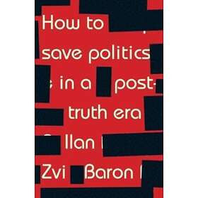 How To Save Politics In A Post-Truth Era