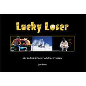 Lucky Loser : Lär Av Dina Förluster Och Bli En Vinnare