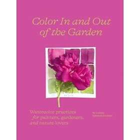 Color In And Out Of The Garden: Watercolor Practices For Painters, Gar