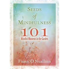 Seeds Of Mindfulness: 101 Mindful Moments In The Garden