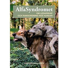 Alfasyndromet : Om Ledarskap Och Rangordning Hos Hundar