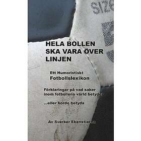 Hela Bollen Ska Vara Över Linjen : Ett Humoristiskt Fotbollslexikon