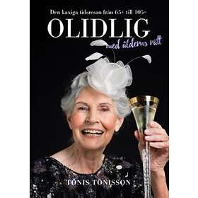 Olidlig Med Ålderns Rätt : Den Kaxiga Tidsresan Från 65+ Till 105+