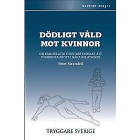 Dödligt Våld Mot Kvinnor : Om Samhällets Förutsättningar Att Förhindra