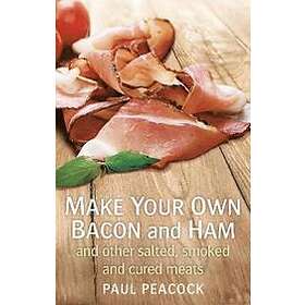 Make Your Own Bacon And Ham And Other Salted, Smoked And Cured Meats