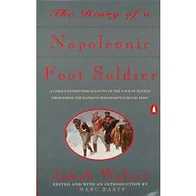 The Diary Of A Napoleonic Foot Soldier: A Unique Eyewitness Account Of The Face Of Battle From Inside The Ranks Of Bonaparte's Grand Army