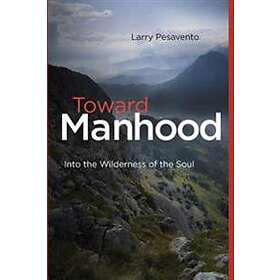 Toward Manhood: Into The Wilderness Of The Soul