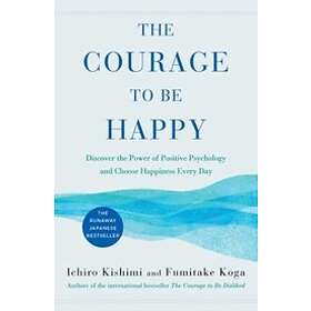 The Courage To Be Happy: Discover The Power Of Positive Psychology And Choose Happiness Every Day