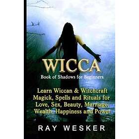 Wicca: Book Of Shadows For Beginners: Learn Wiccan Magick, Spells And Rituals For Love, Sex, Beauty, Marriage, Wealth, Happin