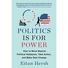 Politics Is For Power: How To Move Beyond Political Hobbyism, Take Action, And M