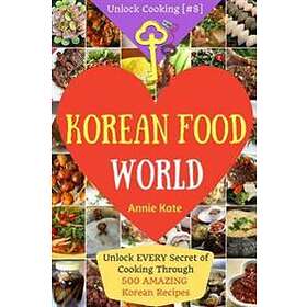 Welcome To Korean Food World: Unlock EVERY Secret Of Cooking Through 500 AMAZING Korean Recipes (Korean Cookbook, Korean Cuisine, Korean Coo