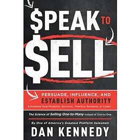 Speak To Sell: Persuade, Influence, And Establish Authority & Promote Your Products, Services, Practice, Business, Or Cause