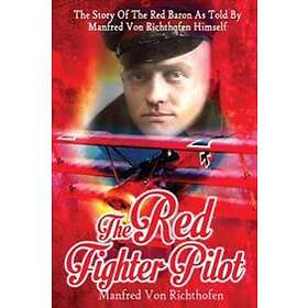 The Red Fighter Pilot: The Story Of The Red Baron As Told By Manfred Von Richthofen Himself