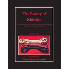 The Beauty Of Kinbaku: (or Everything You Ever Wanted To Know About Japanese Erotic Bondage When You Suddenly Realized You Didn't Speak Japa