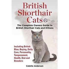British Shorthair Cats, The Complete Owners Guide To British Shorthair Cats And Kittens Including British Blue, Buying, Daily Care, Personal