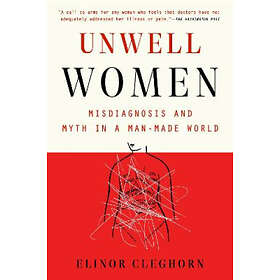 Unwell Women: Misdiagnosis And Myth In A Man-Made World