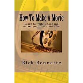 How To Make A Movie: Learn To Write, Shoot And Market Your First Film.