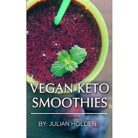 Vegan Ketogenic: Vegan Keto Smoothies, The Best Low Carb Vegan Recipes: Burn Fat And Live Forever On Scientifically Formulated Ketogeni