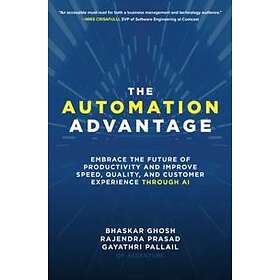 The Automation Advantage: Embrace The Future Of Productivity And Improve Speed, Quality, And Customer Experience Through AI