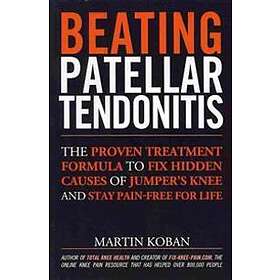 Beating Patellar Tendonitis: The Proven Treatment Formula To Fix Hidden Causes Of Jumper's Knee And Stay Pain-free For Life
