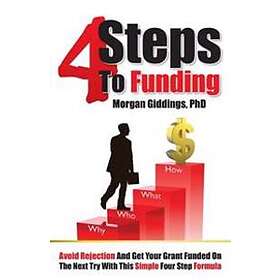 Four Steps To Funding: Avoid Rejection And Get Your Grant Funded On The Next Try With This Simple Four Step Formula
