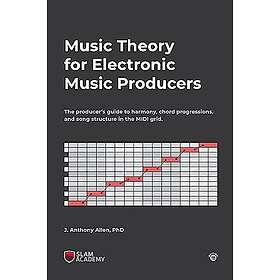 Music Theory For Electronic Music Producers: The Producer's Guide To Harmony, Chord Progressions, And Song Structure In The MIDI Grid.