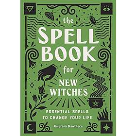 The Spell Book For New Witches: Essential Spells To Change Your Life