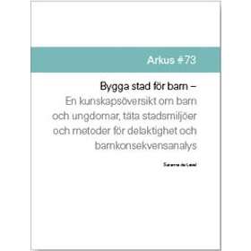 Bygga Stad För Barn : En Kunskapsöversikt Om Barn Och Ungdomar, Täta Stadsmljöer Och Metoder För Delaktighet Och Barnkonsekvensanalys