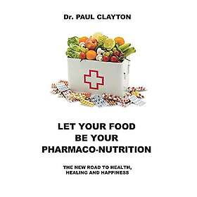 Let Your Food Be Your Pharmaco-Nutrition: The New Road To Health, Healing And Ha