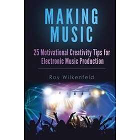 Making Music: 25 Motivational Creativity Tips For Electronic Music Production