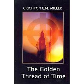 The Golden Thread Of Time: A Quest For The Truth And Hidden Knowledge Of The Ancients