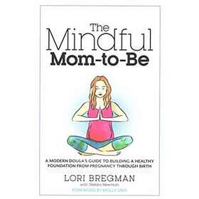 The Mindful Mom-To-Be: A Modern Doula's Guide To Building A Healthy Foundation F